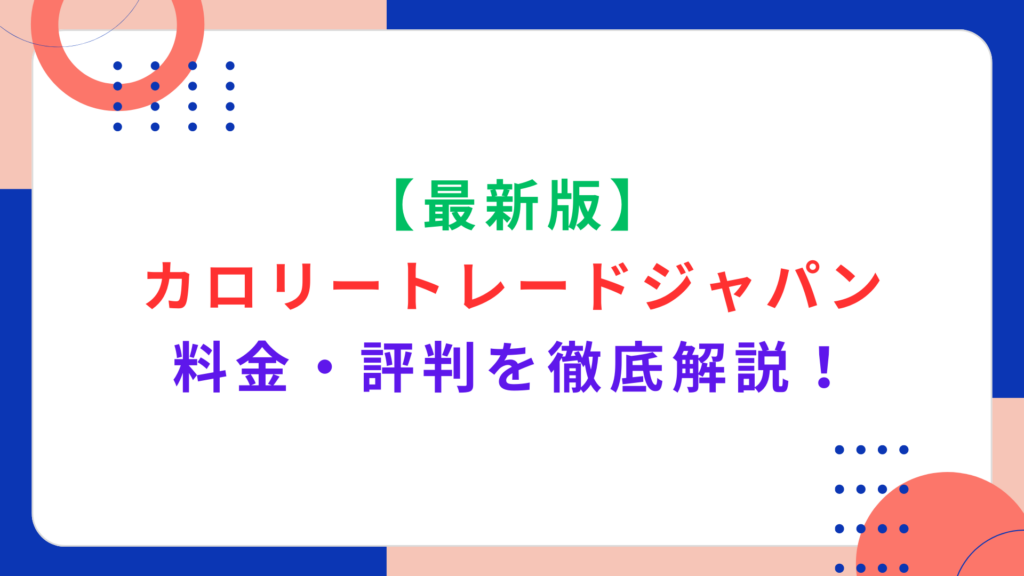 【最新版】カロリートレードジャパンの料金・評判を徹底解説！口コミから支払い方法までご紹介！